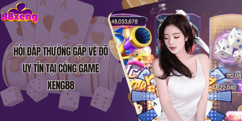 Hỏi đáp thường gặp về độ uy tín tại cổng game Xeng88