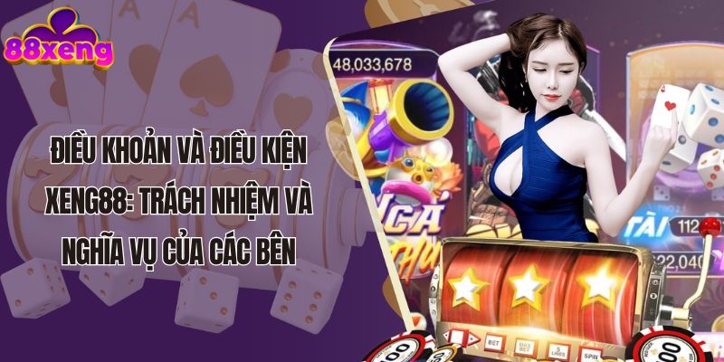 Điều khoản và điều kiện Xeng88: Trách nhiệm và nghĩa vụ của các bên